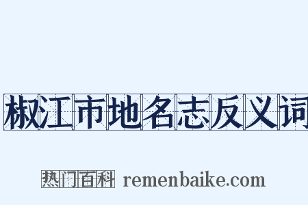 椒江市地名志反义词是什么意思的图片